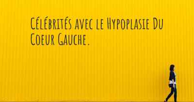 Célébrités avec le Hypoplasie Du Coeur Gauche. 