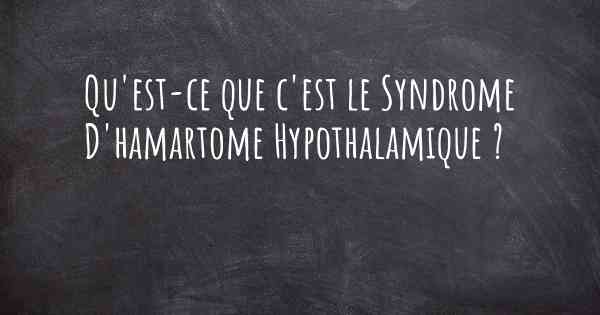 Qu'est-ce que c'est le Syndrome D'hamartome Hypothalamique ?