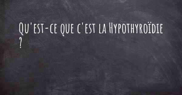 Qu'est-ce que c'est la Hypothyroïdie ?