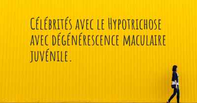 Célébrités avec le Hypotrichose avec dégénérescence maculaire juvénile. 