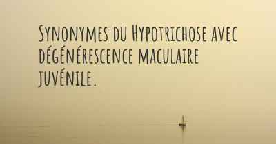 Synonymes du Hypotrichose avec dégénérescence maculaire juvénile. 