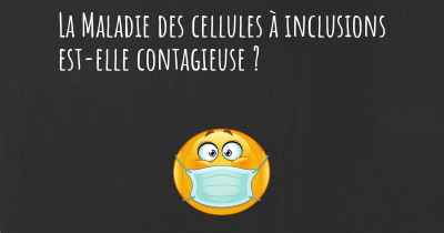 La Maladie des cellules à inclusions est-elle contagieuse ?