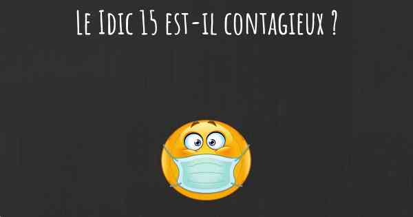 Le Idic 15 est-il contagieux ?