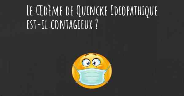 Le Œdème de Quincke Idiopathique est-il contagieux ?