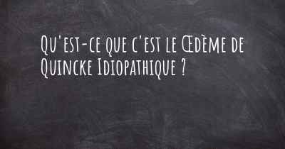 Qu'est-ce que c'est le Œdème de Quincke Idiopathique ?