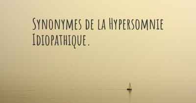 Synonymes de la Hypersomnie Idiopathique. 