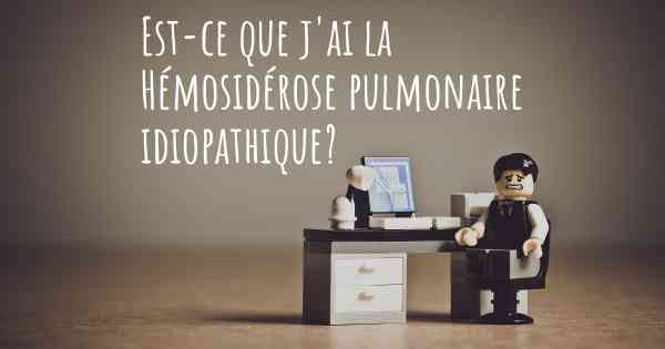 Est-ce que j'ai la Hémosidérose pulmonaire idiopathique?