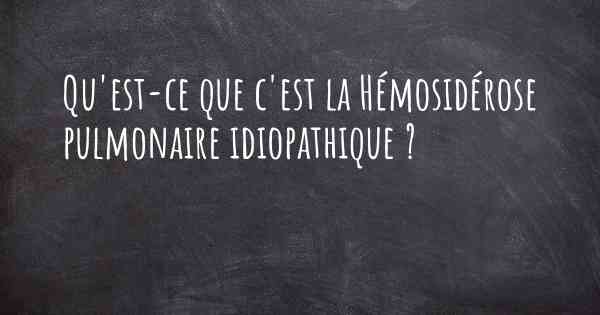 Qu'est-ce que c'est la Hémosidérose pulmonaire idiopathique ?