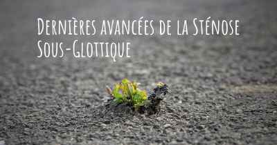 Dernières avancées de la Sténose Sous-Glottique