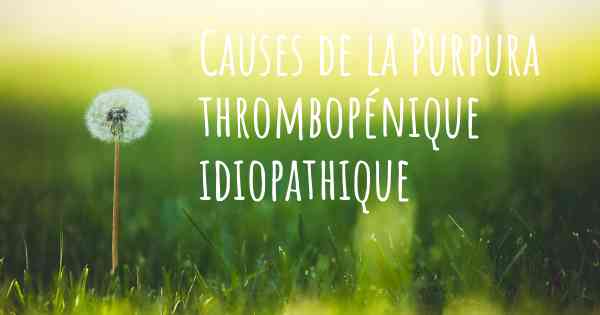 Causes de la Purpura thrombopénique idiopathique