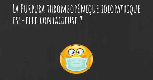 La Purpura thrombopénique idiopathique est-elle contagieuse ?