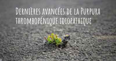 Dernières avancées de la Purpura thrombopénique idiopathique