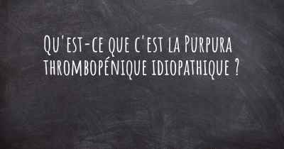 Qu'est-ce que c'est la Purpura thrombopénique idiopathique ?