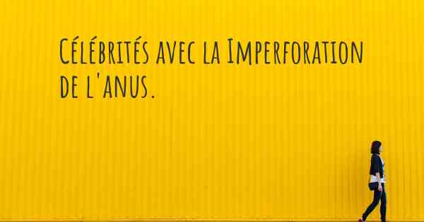 Célébrités avec la Imperforation de l'anus. 