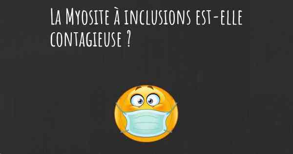 La Myosite à inclusions est-elle contagieuse ?