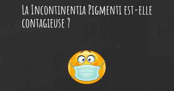 La Incontinentia Pigmenti est-elle contagieuse ?