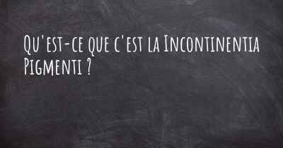 Qu'est-ce que c'est la Incontinentia Pigmenti ?