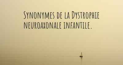 Synonymes de la Dystrophie neuroaxonale infantile. 