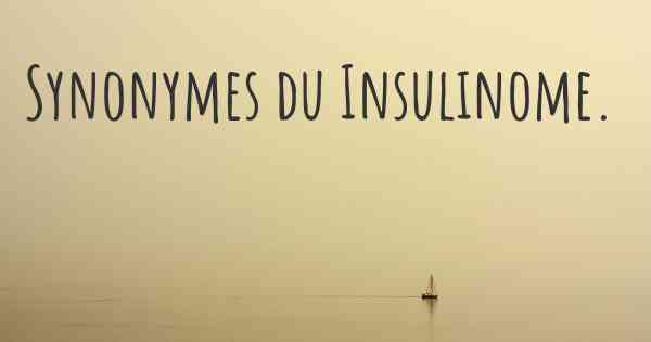 Synonymes du Insulinome. 