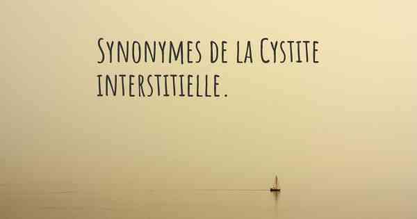 Synonymes de la Cystite interstitielle. 