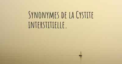 Synonymes de la Cystite interstitielle. 