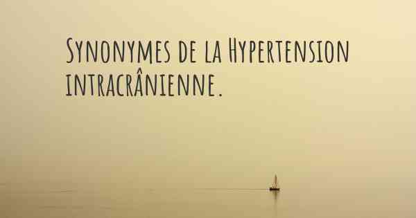 Synonymes de la Hypertension intracrânienne. 