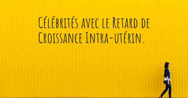 Célébrités avec le Retard de Croissance Intra-utérin. 