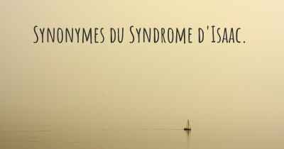 Synonymes du Syndrome d'Isaac. 
