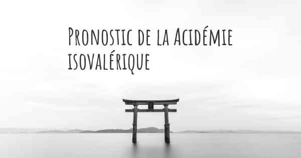 Pronostic de la Acidémie isovalérique