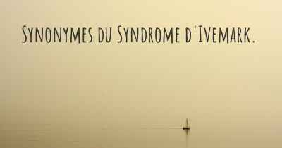 Synonymes du Syndrome d'Ivemark. 