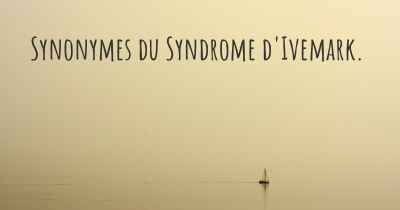 Synonymes du Syndrome d'Ivemark. 