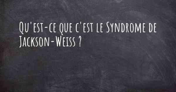 Qu'est-ce que c'est le Syndrome de Jackson-Weiss ?