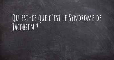 Qu'est-ce que c'est le Syndrome de Jacobsen ?