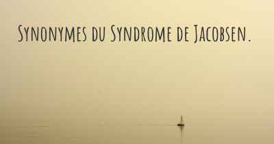 Synonymes du Syndrome de Jacobsen. 