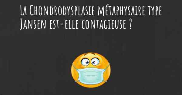 La Chondrodysplasie métaphysaire type Jansen est-elle contagieuse ?