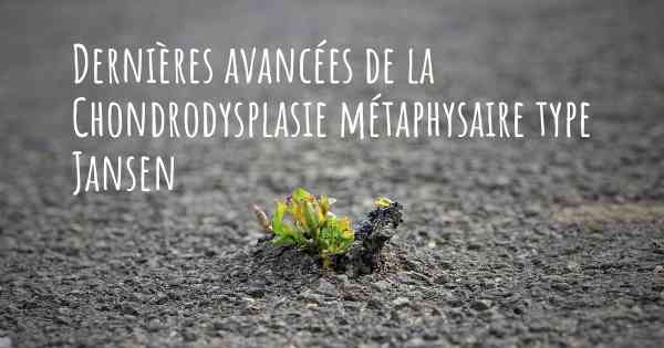 Dernières avancées de la Chondrodysplasie métaphysaire type Jansen