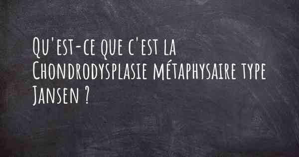 Qu'est-ce que c'est la Chondrodysplasie métaphysaire type Jansen ?