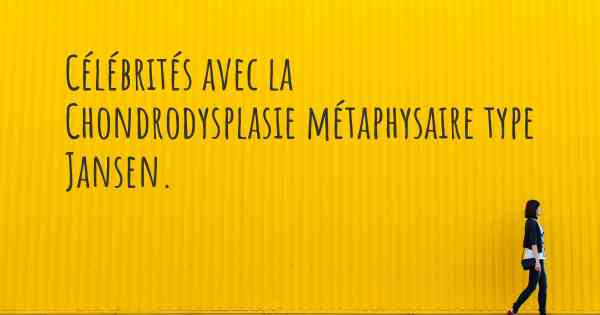 Célébrités avec la Chondrodysplasie métaphysaire type Jansen. 