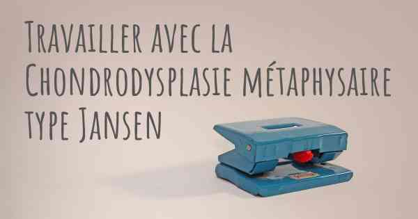 Travailler avec la Chondrodysplasie métaphysaire type Jansen