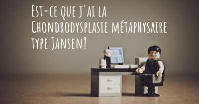 Est-ce que j'ai la Chondrodysplasie métaphysaire type Jansen?