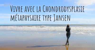Vivre avec la Chondrodysplasie métaphysaire type Jansen
