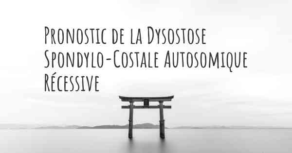 Pronostic de la Dysostose Spondylo-Costale Autosomique Récessive