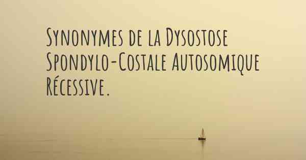 Synonymes de la Dysostose Spondylo-Costale Autosomique Récessive. 