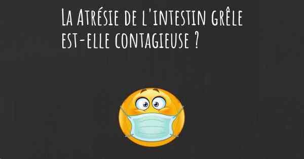 La Atrésie de l'intestin grêle est-elle contagieuse ?