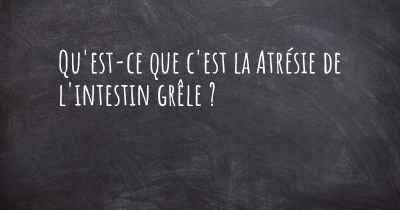 Qu'est-ce que c'est la Atrésie de l'intestin grêle ?