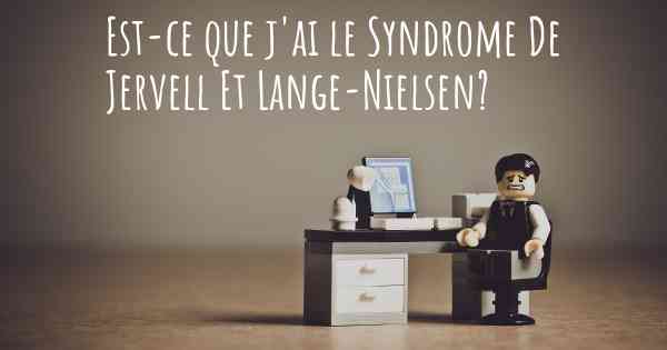 Est-ce que j'ai le Syndrome De Jervell Et Lange-Nielsen?