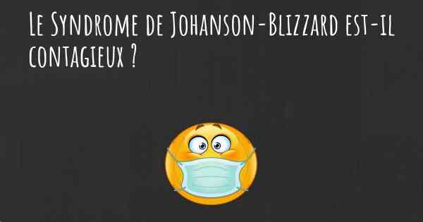 Le Syndrome de Johanson-Blizzard est-il contagieux ?