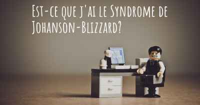 Est-ce que j'ai le Syndrome de Johanson-Blizzard?