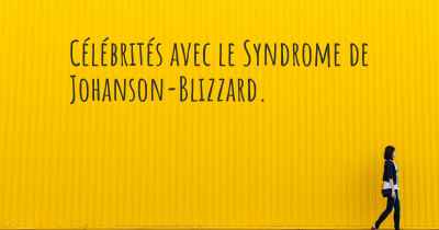 Célébrités avec le Syndrome de Johanson-Blizzard. 