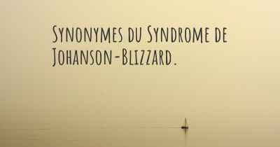 Synonymes du Syndrome de Johanson-Blizzard. 